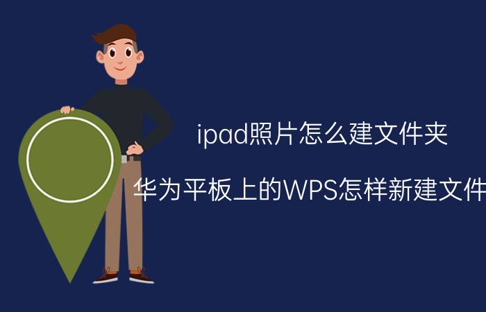 ipad照片怎么建文件夹 华为平板上的WPS怎样新建文件夹？